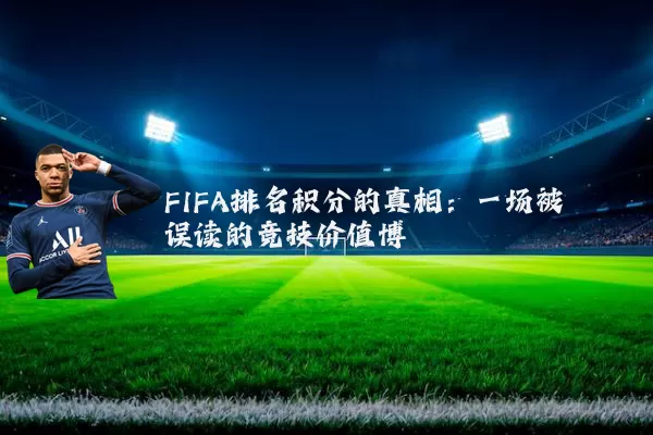 FIFA排名积分的真相:一场被误读的竞技价值博弈