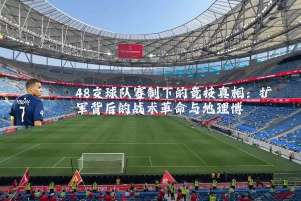 48支球队赛制下的竞技真相:扩军背后的战术革命与地理博弈