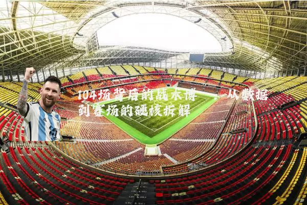 104场背后的战术博弈:从数据到赛场的硬核拆解