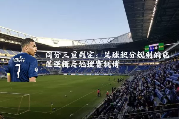 同分三重判定：足球积分规则的底层逻辑与地理赛制博弈