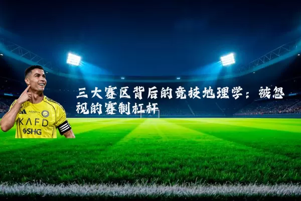 三大赛区背后的竞技地理学：被忽视的赛制杠杆