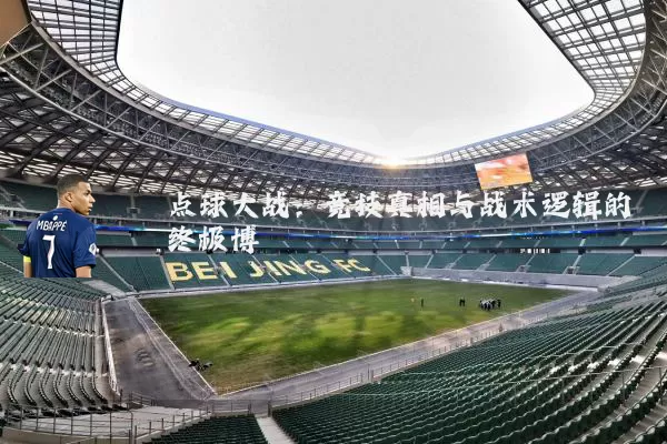 点球大战:竞技真相与战术逻辑的终极博弈