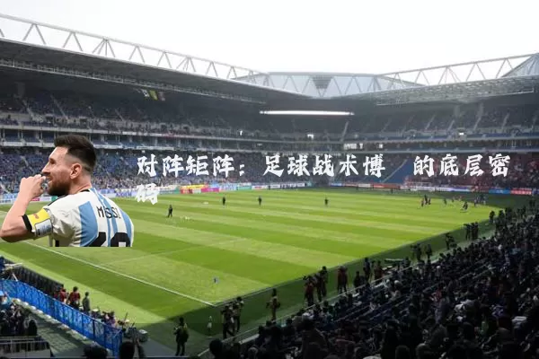 对阵矩阵:足球战术博弈的底层密码