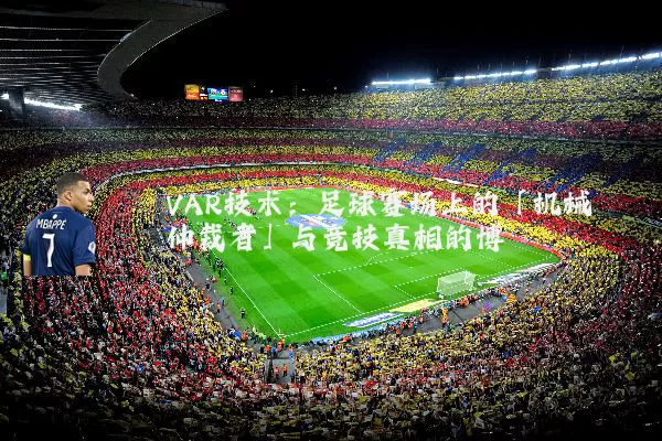 VAR技术:足球赛场上的「机械仲裁者」与竞技真相的博弈