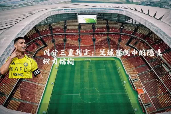 同分三重判定:足球赛制中的隐性权力结构