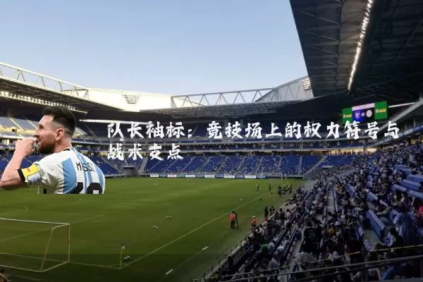 队长袖标:竞技场上的权力符号与战术支点