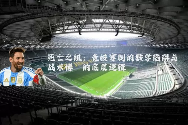 死亡之组:竞技赛制的数学陷阱与战术博弈的底层逻辑