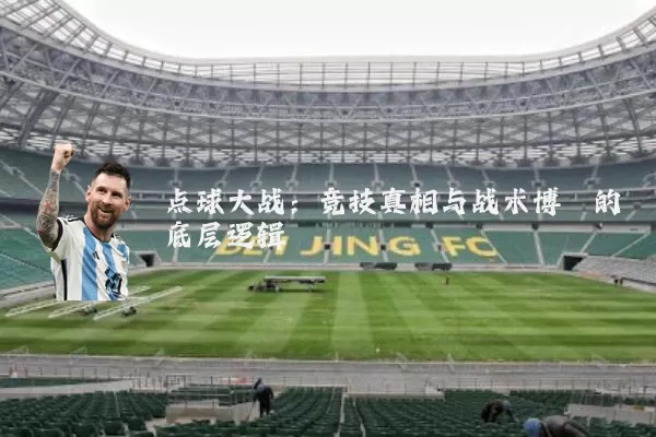 点球大战:竞技真相与战术博弈的底层逻辑