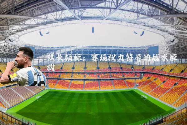队长袖标:赛场权力符号的战术解构