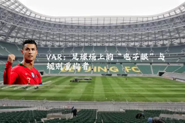 VAR：足球场上的“电子眼”与规则重构者