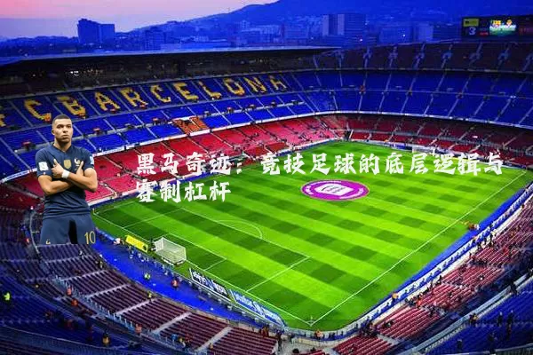 黑马奇迹:竞技足球的底层逻辑与赛制杠杆