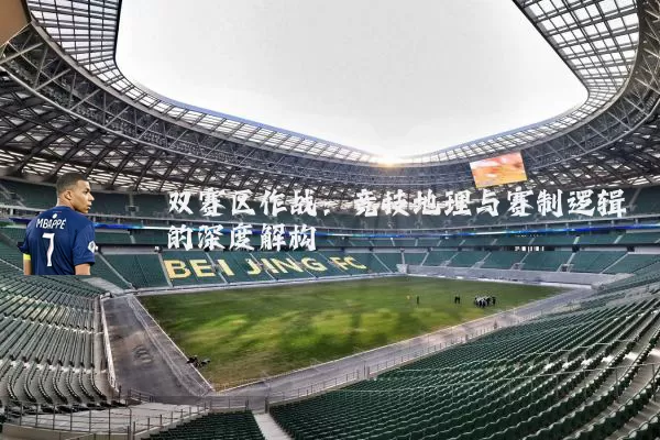 双赛区作战:竞技地理与赛制逻辑的深度解构