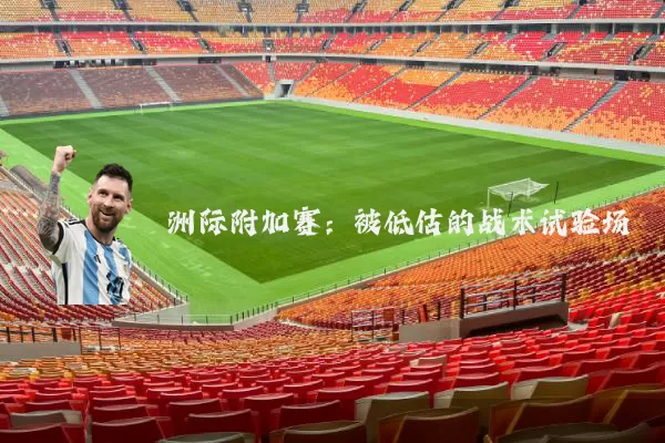 洲际附加赛:被低估的战术试验场