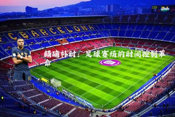 精确补时:足球赛场的时间控制革命