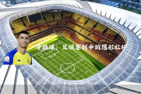净胜球:足球赛制中的隐形杠杆