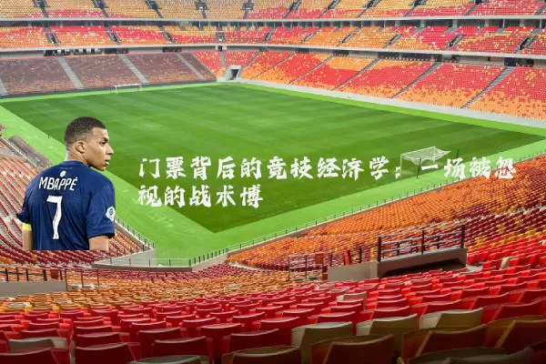 门票背后的竞技经济学:一场被忽视的战术博弈
