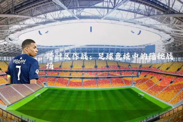跨时区作战：足球竞技中的隐秘战场