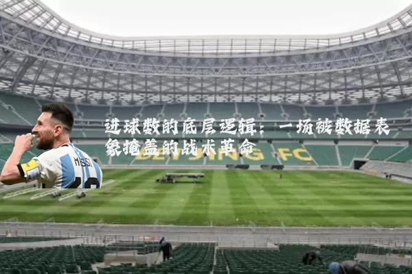 进球数的底层逻辑：一场被数据表象掩盖的战术革命
