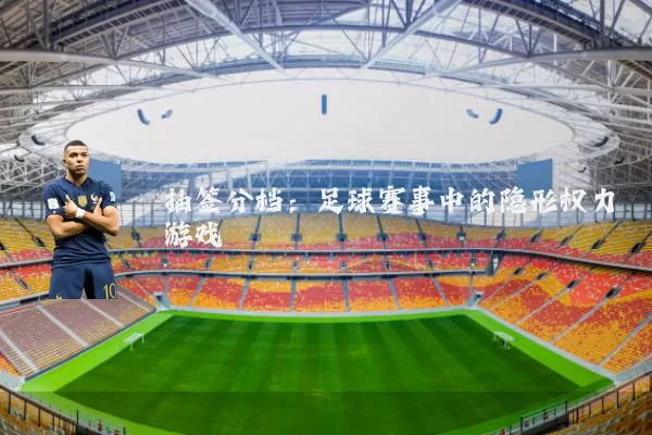 抽签分档:足球赛事中的隐形权力游戏