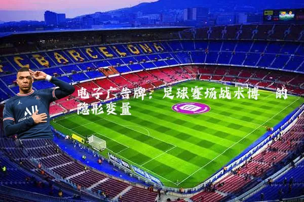 电子广告牌：足球赛场战术博弈的隐形变量