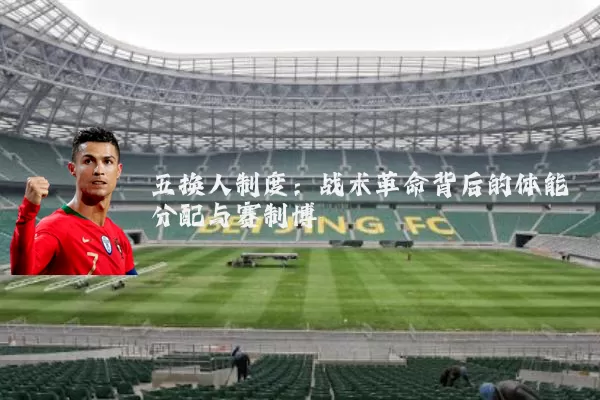 五换人制度:战术革命背后的体能分配与赛制博弈