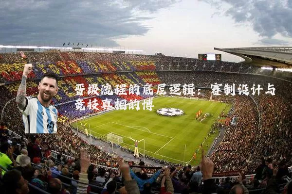 晋级流程的底层逻辑:赛制设计与竞技真相的博弈