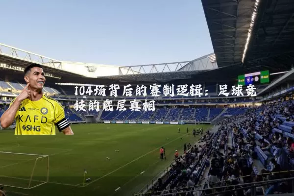 104场背后的赛制逻辑:足球竞技的底层真相