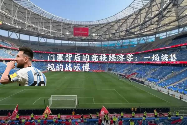 门票背后的竞技经济学:一场被忽视的战术博弈